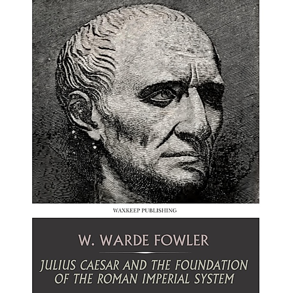 Julius Caesar and the Foundation of the Roman Imperial System, W. Warde Fowler