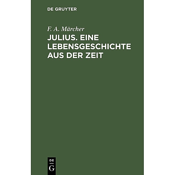 Julius. Eine Lebensgeschichte aus der Zeit, F. A. Märcher