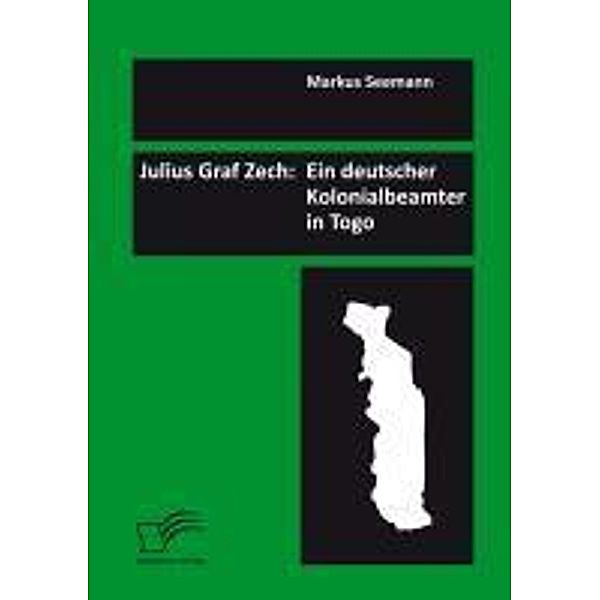 Julius Graf Zech: Ein deutscher Kolonialbeamter in Togo, Markus Seemann