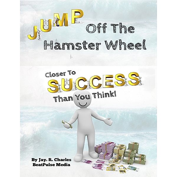 Jump off the Hamster Wheel Closer to Success than you Think, Beatpulse Media, Jay. R. Charles