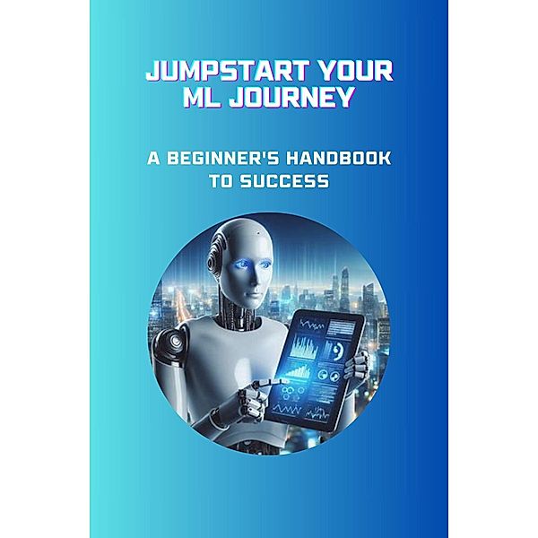 Jumpstart Your ML Journey: A Beginner's Handbook to Success, Moss Adelle Louise