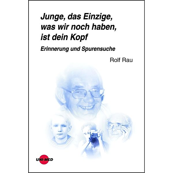 Junge, das Einzige, was wir noch haben, ist dein Kopf. Erinnerung und Spurensuche / UNI-MED Science, Rolf Rau