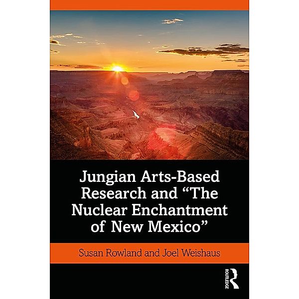 Jungian Arts-Based Research and The Nuclear Enchantment of New Mexico, Susan Rowland, Joel Weishaus