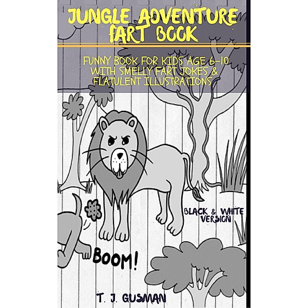 Jungle Adventure Fart Book: Funny Book For Kids Age 6-10 With Smelly Fart Jokes & Flatulent Illustrations  Black & White Version (Kid Fart Book Series) / Kid Fart Book Series, T. J. Gusman