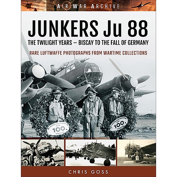 Junkers Ju 88: The Twilight Years / Air War Archive, Chris Goss