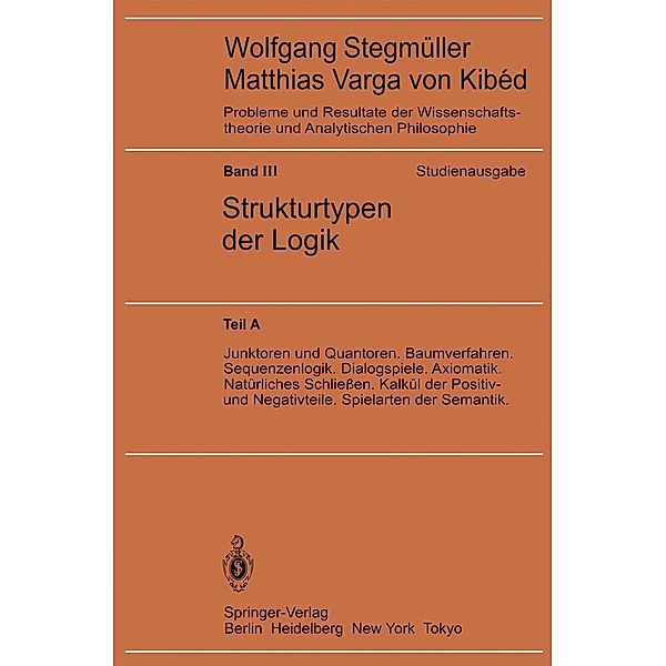 Junktoren und Quantoren. Baumverfahren. Sequenzenlogik. Dialogspiele. Axiomatik. Natürliches Schliessen. Kalkül der Positiv- und Negativteile. Spielarten der Semantik / Probleme und Resultate der Wissenschaftstheorie und Analytischen Philosophie Bd.3 / A