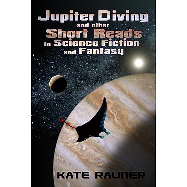 Jupiter Diving and other Short Reads in Science Fiction and Fantasy / Kate Rauner, Kate Rauner