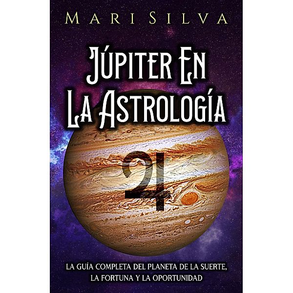 Júpiter en la astrología: La guía completa del planeta de la suerte, la fortuna y la oportunidad, Mari Silva