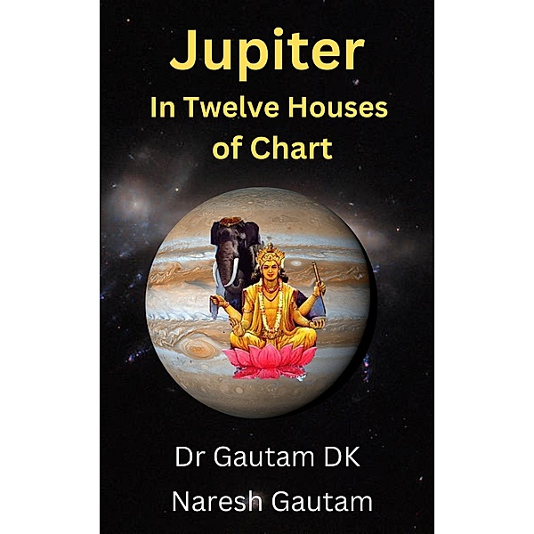 Jupiter in Twelve Houses of Chart (Planets, #1) / Planets, Gautam Dk, Naresh Gautam