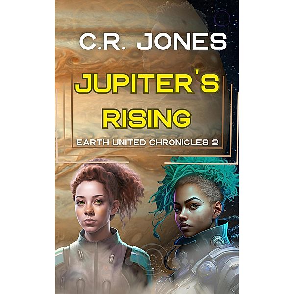 Jupiter's Rising (Earth United Chronicles, #2) / Earth United Chronicles, C. R. Jones