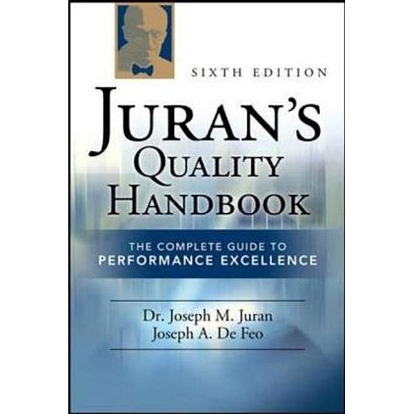 Juran's Quality Handbook: The Complete Guide to Performance Excellence, Joseph M. Juran, Joseph A. DeFeo