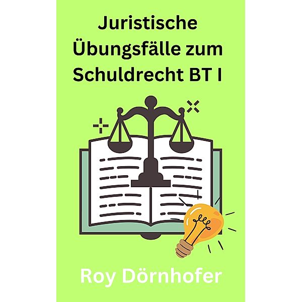 Juristische Übungsfälle zum Schuldrecht BT I Vertragliche Schuldverhältnisse, Roy Dörnhofer