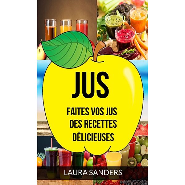 Jus: Faites vos jus : des recettes delicieuses, Laura Sanders