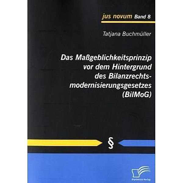 jus novum / Das Maßgeblichkeitsprinzip vor dem Hintergrund des Bilanzrechtsmodernisierungsgesetzes (BilMoG), Tatjana Buchmüller