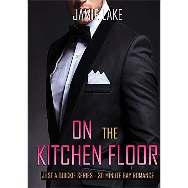 JUST A QUICKIE SERIES - 30-MINUTE GAY ROMANCE M/M READS: On the Kitchen Floor (JUST A QUICKIE SERIES - 30-MINUTE GAY ROMANCE M/M READS), Jamie Lake