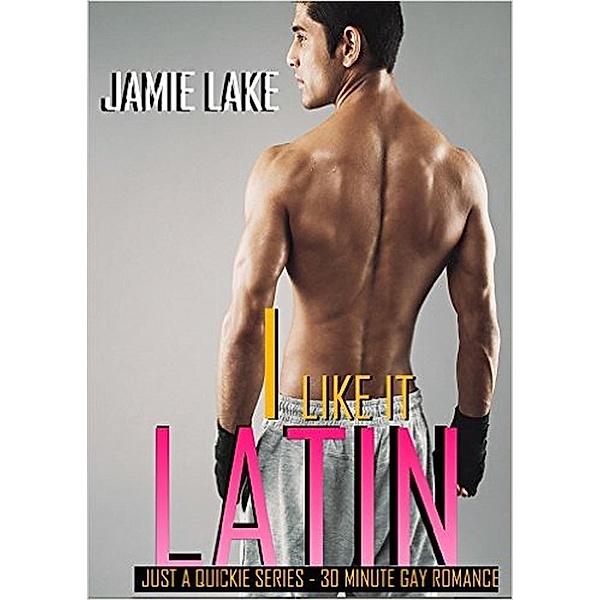 JUST A QUICKIE SERIES - 30-MINUTE GAY ROMANCE M/M READS: I Like It Latin (JUST A QUICKIE SERIES - 30-MINUTE GAY ROMANCE M/M READS), Jamie Lake