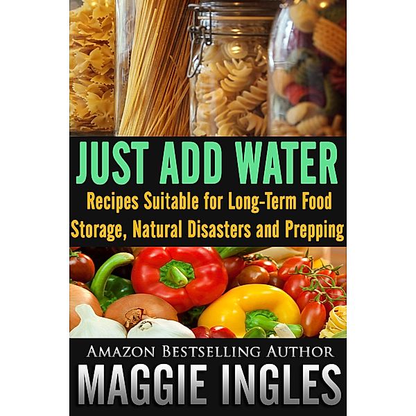 Just Add Water: Recipes Suitable for Long-Term Food Storage, Natural Disasters and Prepping, Maggie Ingles