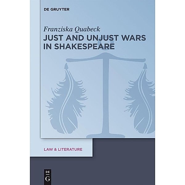 Just and Unjust Wars in Shakespeare / Law & Literature Bd.7, Franziska Quabeck