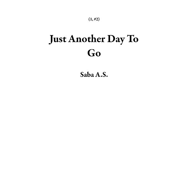 Just Another Day To Go (1, #2) / 1, Saba A. S.