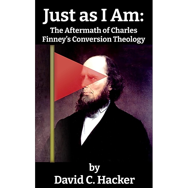 Just as I Am: The Aftermath of Charles Finney's Conversion Theology, David C. Hacker