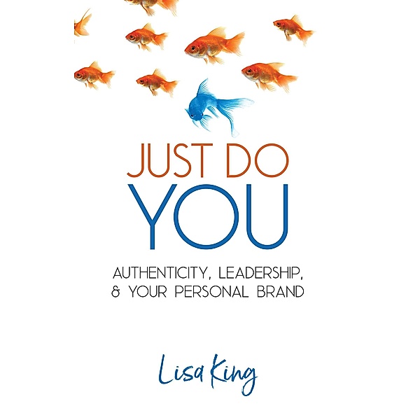 Just Do You; Authenticity, Leadership, and Your Personal Brand, Lisa King