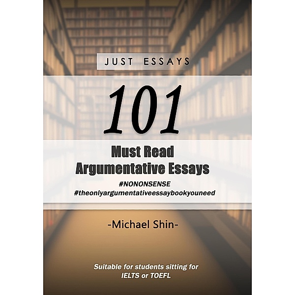 Just Essays 101 Argumentative Essays, Michael Shin