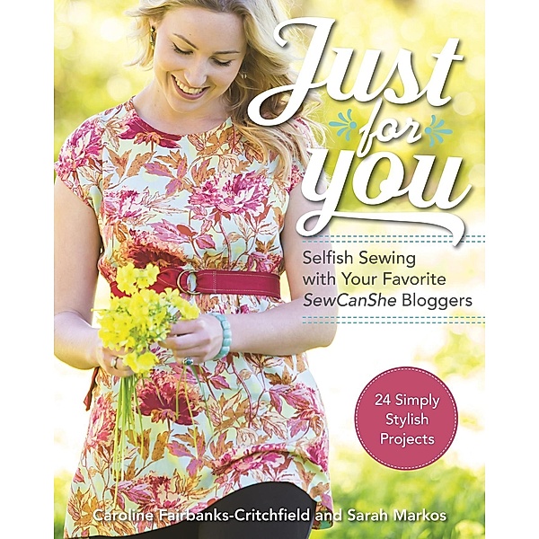 Just for You: Selfish Sewing Projects from Your Favorite Sew Can She Bloggers, Caroline Fairbanks-Critchfield, Sarah Markos