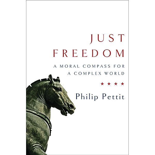 Just Freedom: A Moral Compass for a Complex World, Philip Pettit