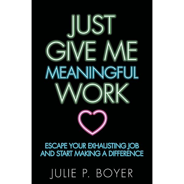 Just Give Me Meaningful Work, Julie P. Boyer