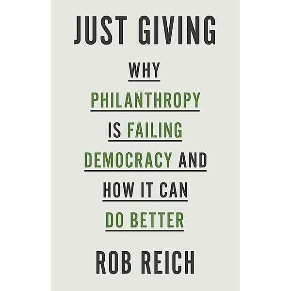Just Giving - Why Philanthropy Is Failing Democracy and How It Can Do Better, Rob Reich