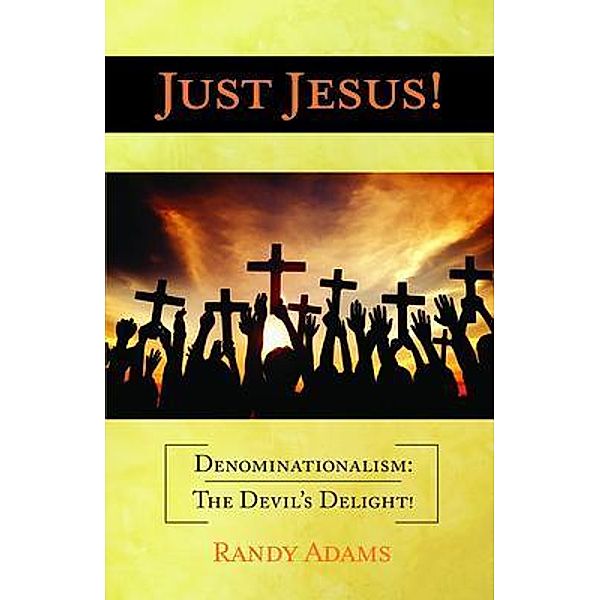 Just Jesus!: Denominationalism, Randy Adams