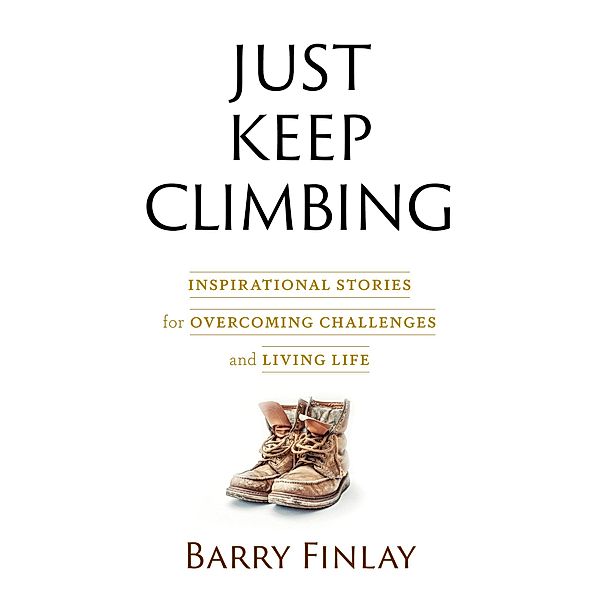 Just Keep Climbing: Inspirational Stories for Overcoming Challenges and Living Life, Barry Finlay