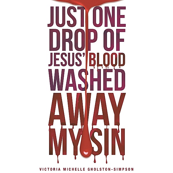 Just One Drop of Jesus' Blood Washed Away My Sin, Victoria Michelle Gholston-Simpson