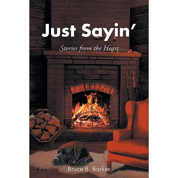 Just Sayin': Stories from the Heart, Bruce B. Barker