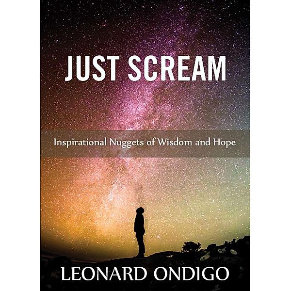 Just Scream: Inspirational Nuggets of Wisdom and Hope, Leonard Ondigo