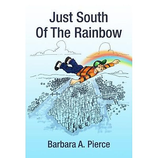 Just South Of The Rainbow / URLink Print & Media, LLC, Barbara A. Pierce