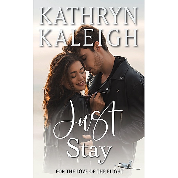 Just Stay (For the Love of the Flight, #4) / For the Love of the Flight, Kathryn Kaleigh