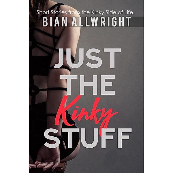 Just the Kinky Stuff (Just the Kinky Stuff: Short Stories, #1) / Just the Kinky Stuff: Short Stories, Bian Allwright