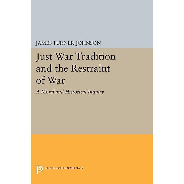 Just War Tradition and the Restraint of War / Princeton Legacy Library Bd.644, James Turner Johnson