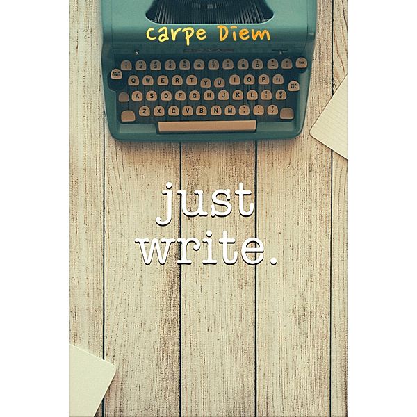 Just Write, Carpe Diem