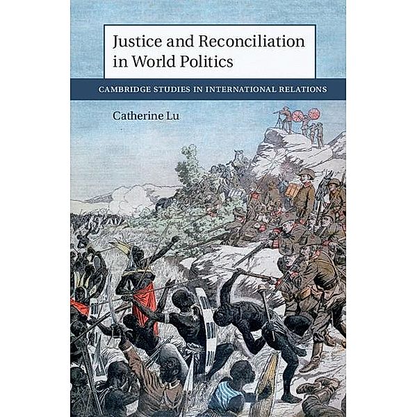 Justice and Reconciliation in World Politics / Cambridge Studies in International Relations, Catherine Lu