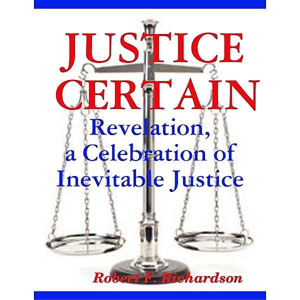 Justice Certain - Revelation, a Celebration  of Inevitable Justice, Robert F. Richardson