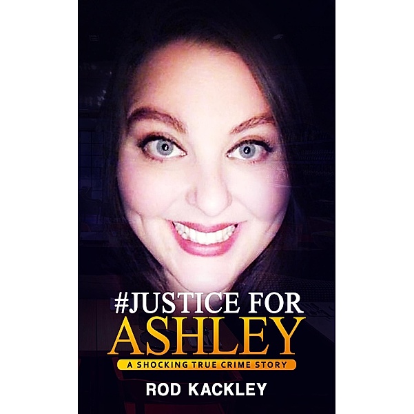 #Justice For Ashley (A Shocking True Crime Story) / A Shocking True Crime Story, Rod Kackley