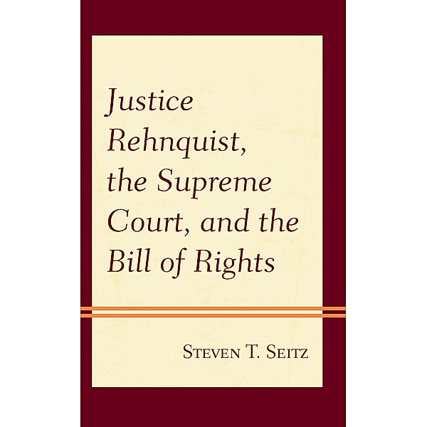 Justice Rehnquist, the Supreme Court, and the Bill of Rights, Steven T. Seitz