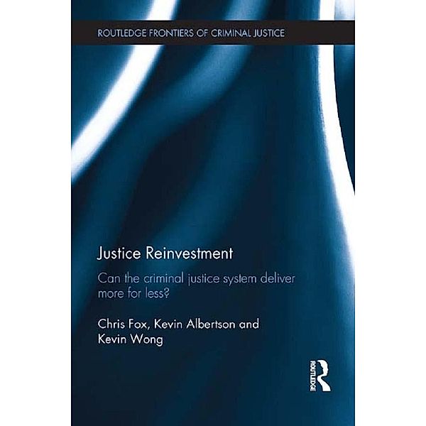 Justice Reinvestment / Routledge Frontiers of Criminal Justice, Chris Fox, Kevin Albertson, Kevin Wong