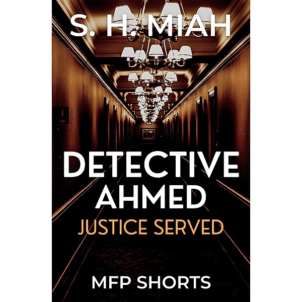 Justice Served (Private Detective Ahmed Mystery Short Stories) / Private Detective Ahmed Mystery Short Stories, S. H. Miah