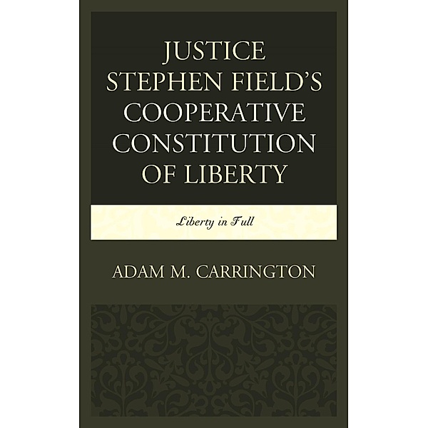 Justice Stephen Field's Cooperative Constitution of Liberty, Adam M. Carrington