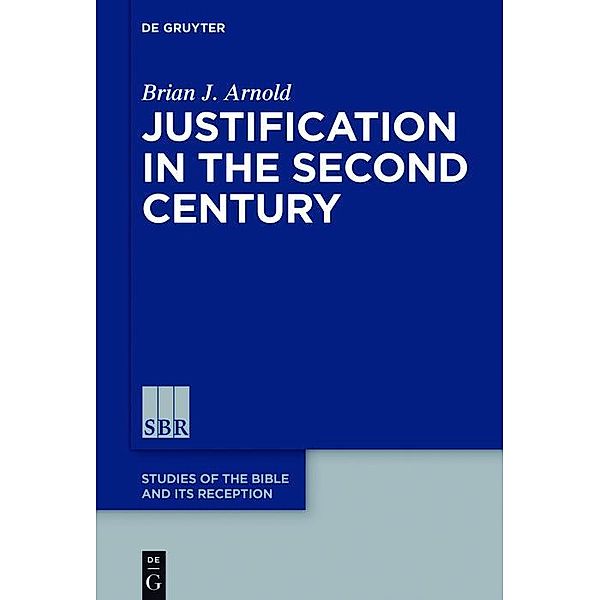 Justification in the Second Century / Studies of the Bible and Its Reception (SBR) Bd.9, Brian J. Arnold