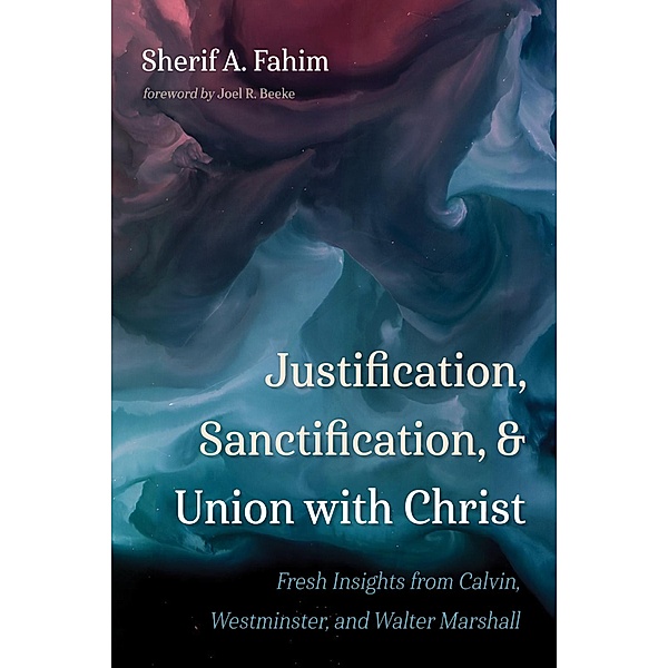 Justification, Sanctification, and Union with Christ, Sherif A. Fahim