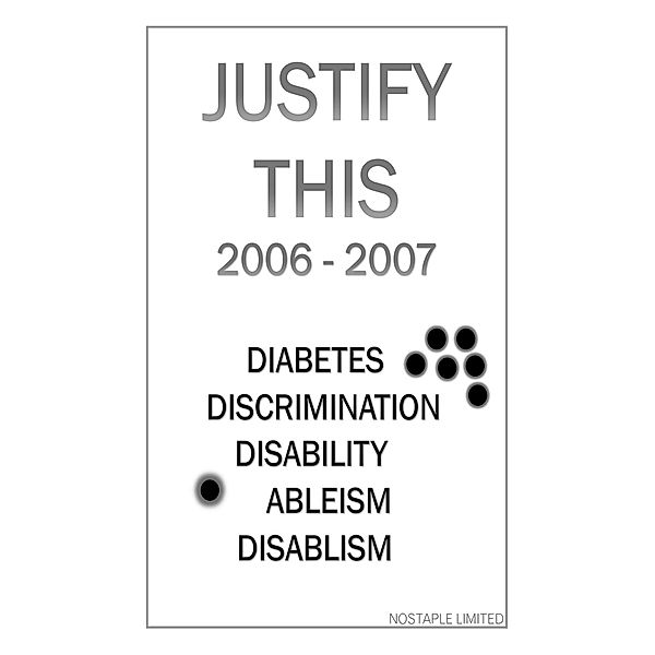 Justify This 2006 - 2007 (Diabetes, Discrimination, Disability, Ableism, Disablism) / Justify This, Nostaple Limited